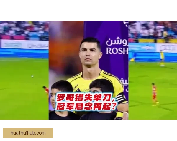 C罗领衔沙特首冠冲刺剩三轮优势或缩至两分九天后新月生死战