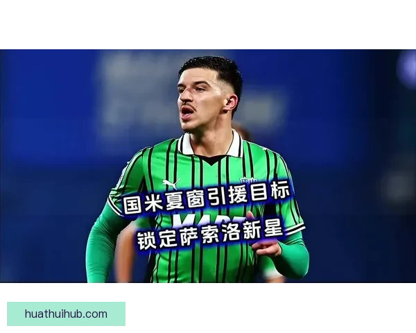 萨索洛瞄准国米07年新星或成穆哈雷莫维奇交易筹码 萨索洛瞄准国米07年新星或成穆哈雷莫维奇交易筹码